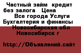 Частный займ, кредит без залога › Цена ­ 1 500 000 - Все города Услуги » Бухгалтерия и финансы   . Новосибирская обл.,Новосибирск г.